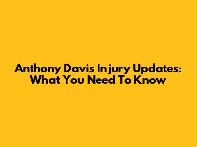 Anthony Davis Injury Updates: What You Need To Know