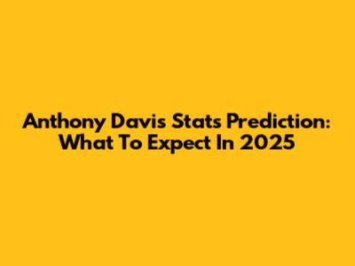 Anthony Davis Stats Prediction: What To Expect In 2025