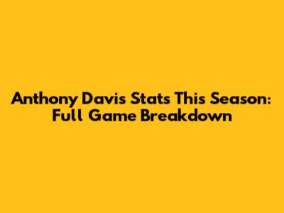 Anthony Davis Stats This Season: Full Game Breakdown
