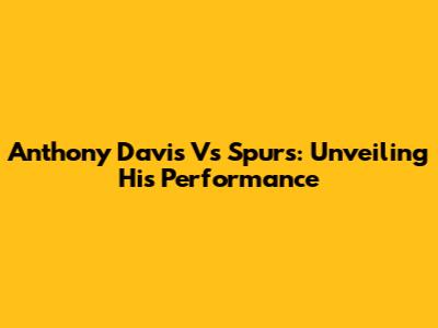 Anthony Davis Vs Spurs: Unveiling His Performance