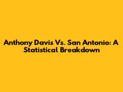 Anthony Davis Vs. San Antonio: A Statistical Breakdown