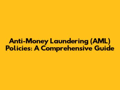 Anti-Money Laundering (AML) Policies: A Comprehensive Guide