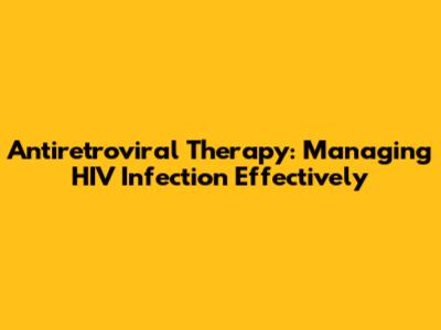 Antiretroviral Therapy: Managing HIV Infection Effectively
