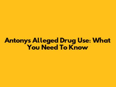 Antony's Alleged Drug Use: What You Need To Know