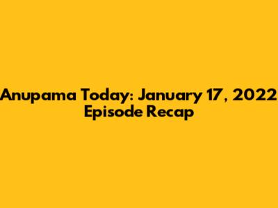Anupama Today: January 17, 2022 Episode Recap