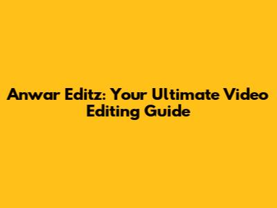 Anwar Editz: Your Ultimate Video Editing Guide