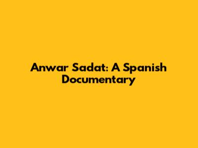 Anwar Sadat: A Spanish Documentary