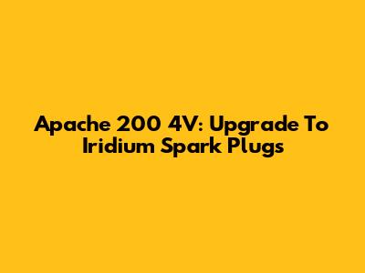 Apache 200 4V: Upgrade To Iridium Spark Plugs