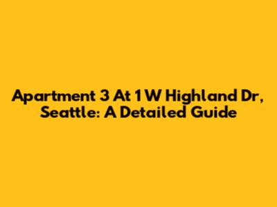 Apartment 3 At 1 W Highland Dr, Seattle: A Detailed Guide