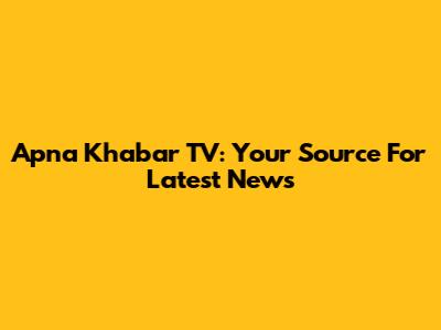 Apna Khabar TV: Your Source For Latest News