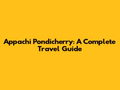 Appachi Pondicherry: A Complete Travel Guide