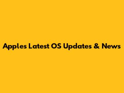 Apple's Latest OS Updates & News