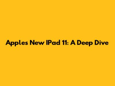 Apple's New IPad 11: A Deep Dive