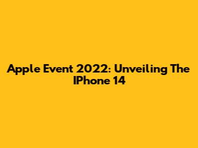 Apple Event 2022: Unveiling The IPhone 14