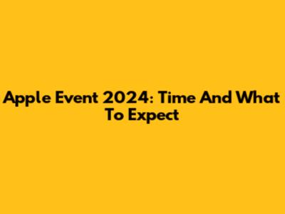 Apple Event 2024: Time And What To Expect