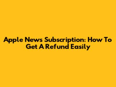 Apple News Subscription: How To Get A Refund Easily