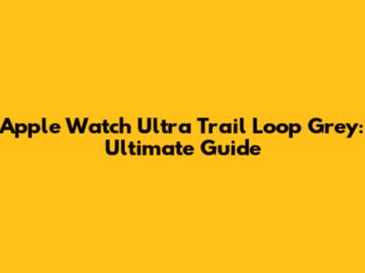 Apple Watch Ultra Trail Loop Grey: Ultimate Guide