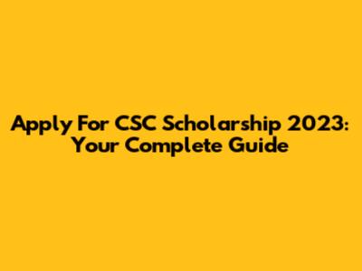 Apply For CSC Scholarship 2023: Your Complete Guide