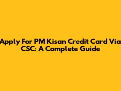 Apply For PM Kisan Credit Card Via CSC: A Complete Guide