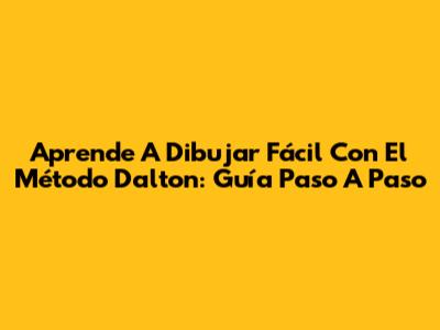 Aprende A Dibujar Fácil Con El Método Dalton: Guía Paso A Paso