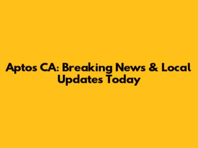 Aptos CA: Breaking News & Local Updates Today