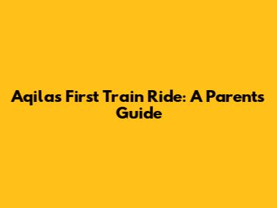Aqila's First Train Ride: A Parent's Guide