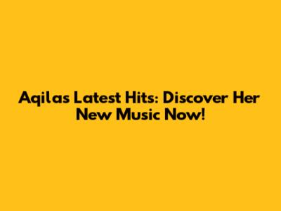 Aqila's Latest Hits: Discover Her New Music Now!