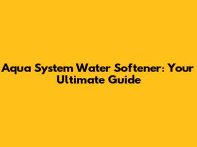 Aqua System Water Softener: Your Ultimate Guide