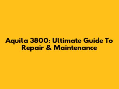 Aquila 3800: Ultimate Guide To Repair & Maintenance