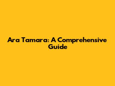 Ara Tamara: A Comprehensive Guide