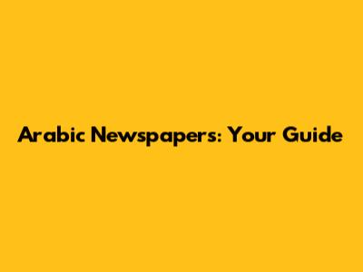 Arabic Newspapers: Your Guide