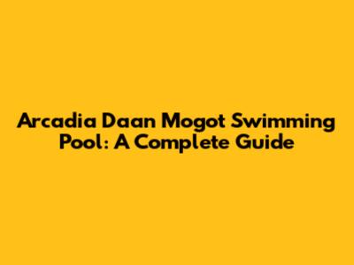Arcadia Daan Mogot Swimming Pool: A Complete Guide