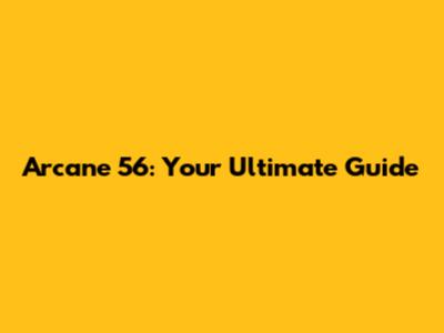 Arcane 56: Your Ultimate Guide