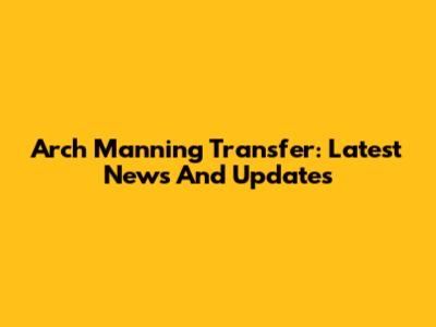Arch Manning Transfer: Latest News And Updates