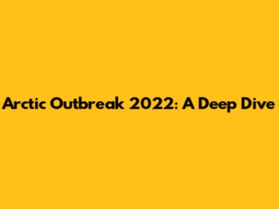 Arctic Outbreak 2022: A Deep Dive