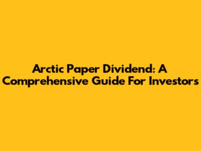 Arctic Paper Dividend: A Comprehensive Guide For Investors