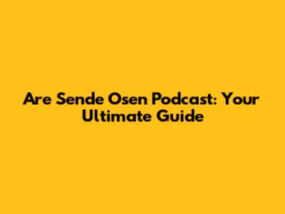 Are Sende Osen Podcast: Your Ultimate Guide