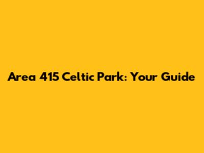 Area 415 Celtic Park: Your Guide