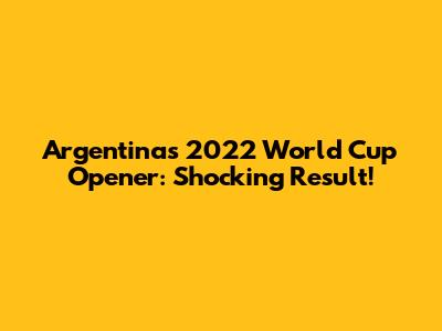 Argentina's 2022 World Cup Opener: Shocking Result!