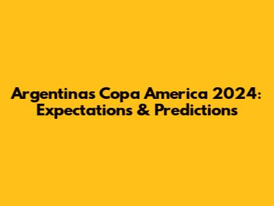 Argentina's Copa America 2024: Expectations & Predictions