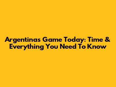 Argentina's Game Today: Time & Everything You Need To Know