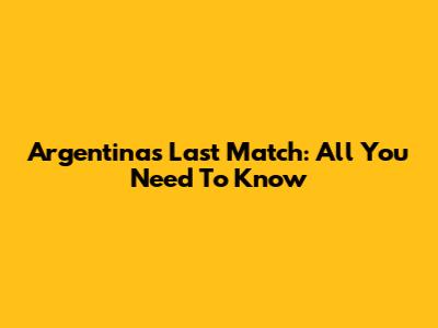 Argentina's Last Match: All You Need To Know