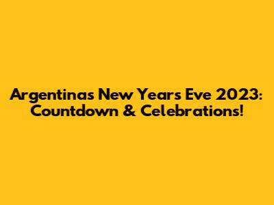 Argentina's New Year's Eve 2023: Countdown & Celebrations!