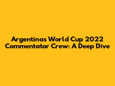 Argentina's World Cup 2022 Commentator Crew: A Deep Dive
