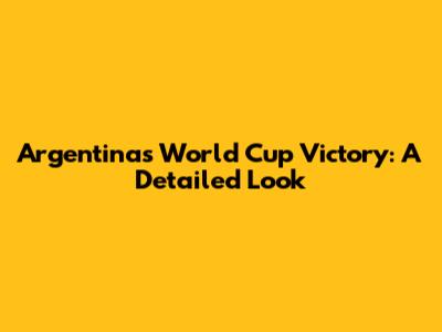Argentina's World Cup Victory: A Detailed Look