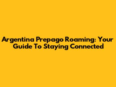 Argentina Prepago Roaming: Your Guide To Staying Connected