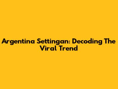 Argentina Settingan: Decoding The Viral Trend