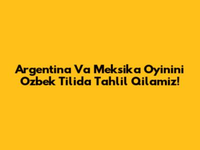 Argentina Va Meksika O'yinini O'zbek Tilida Tahlil Qilamiz!