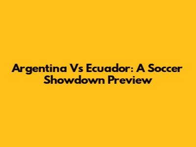 Argentina Vs Ecuador: A Soccer Showdown Preview