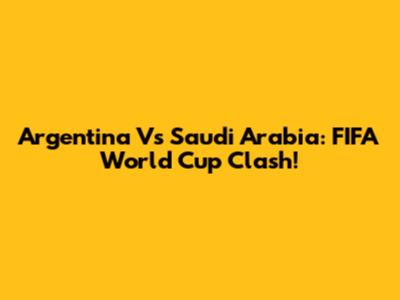 Argentina Vs Saudi Arabia: FIFA World Cup Clash!